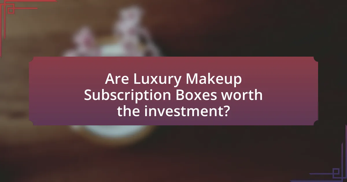 Are Luxury Makeup Subscription Boxes worth the investment?