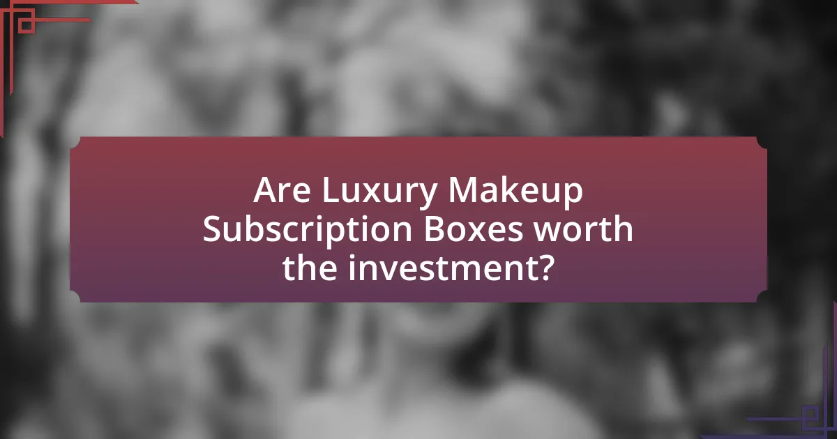 Are Luxury Makeup Subscription Boxes worth the investment?