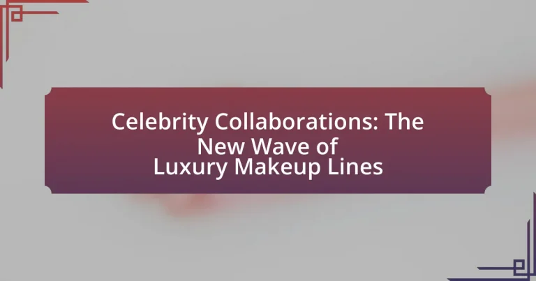 Celebrity Collaborations: The New Wave of Luxury Makeup Lines