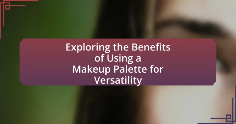 Exploring the Benefits of Using a Makeup Palette for Versatility