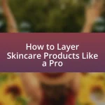How to Layer Skincare Products Like a Pro
