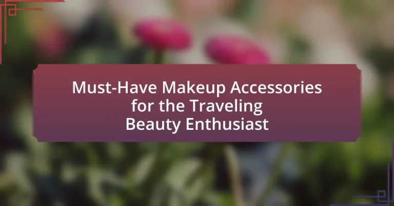 Must-Have Makeup Accessories for the Traveling Beauty Enthusiast