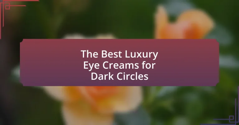 The Best Luxury Eye Creams for Dark Circles