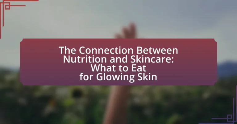 The Connection Between Nutrition and Skincare: What to Eat for Glowing Skin