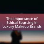 The Importance of Ethical Sourcing in Luxury Makeup Brands