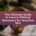 The Ultimate Guide to Luxury Makeup Removers for Sensitive Skin