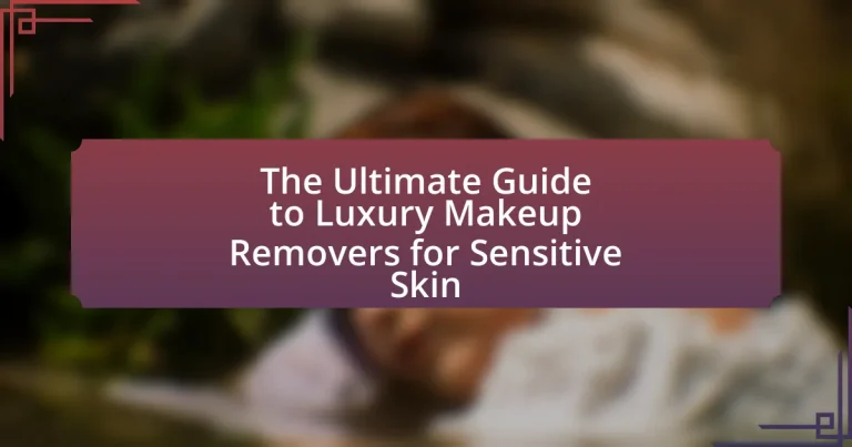 The Ultimate Guide to Luxury Makeup Removers for Sensitive Skin