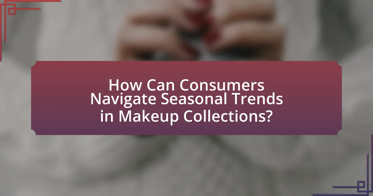 How Can Consumers Navigate Seasonal Trends in Makeup Collections?