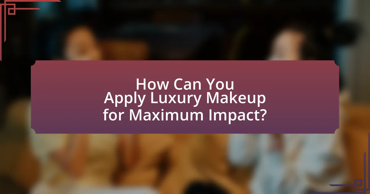 How Can You Apply Luxury Makeup for Maximum Impact?