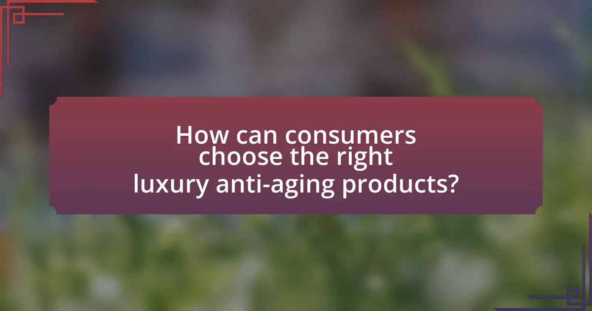 How can consumers choose the right luxury anti-aging products?