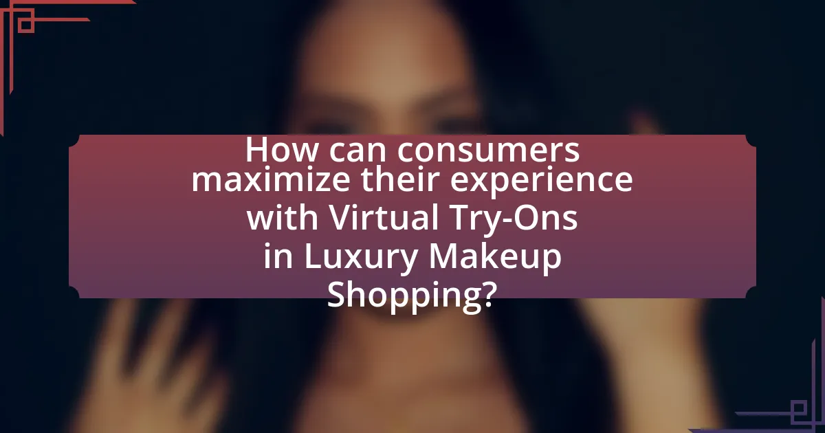 How can consumers maximize their experience with Virtual Try-Ons in Luxury Makeup Shopping?