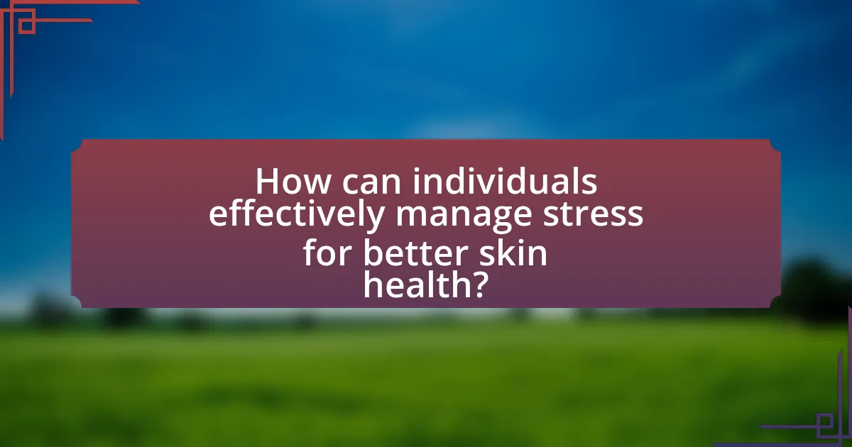 How can individuals effectively manage stress for better skin health?