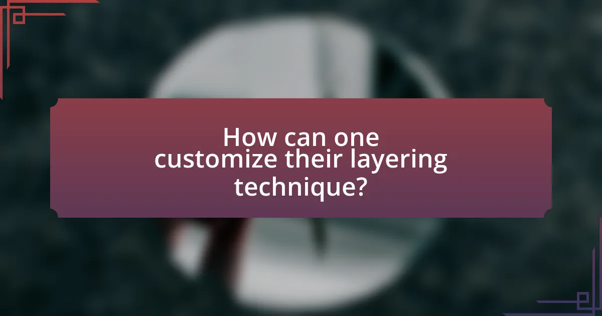 How can one customize their layering technique?