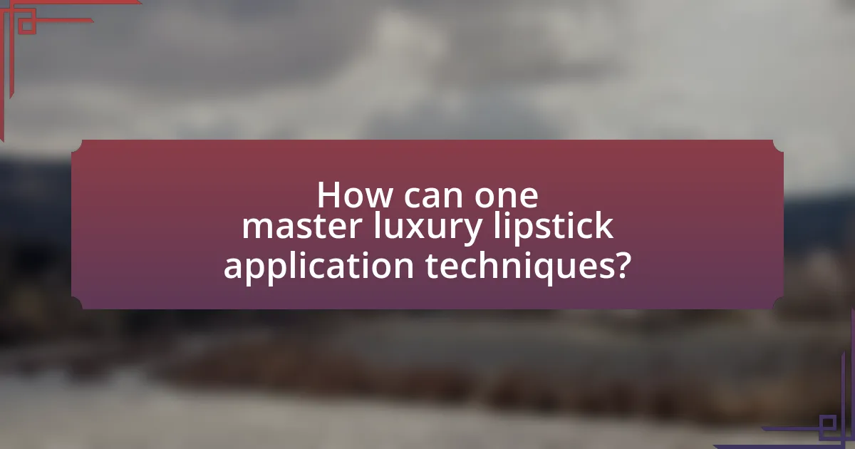 How can one master luxury lipstick application techniques?