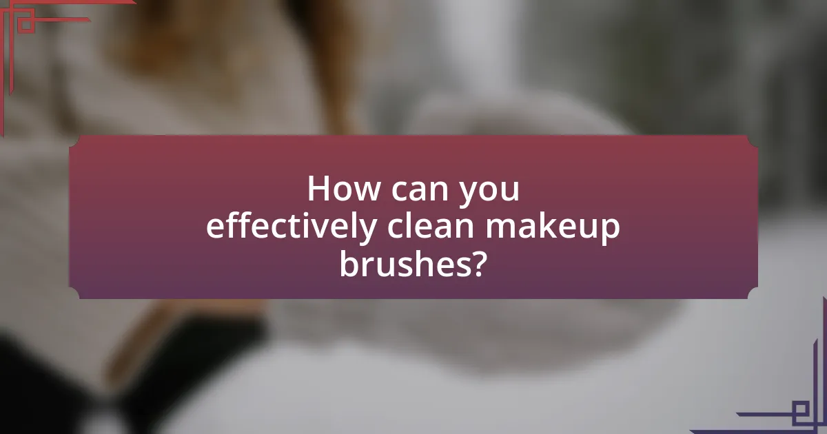 How can you effectively clean makeup brushes?