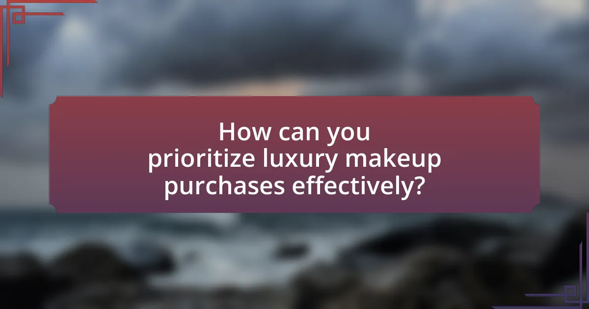 How can you prioritize luxury makeup purchases effectively?