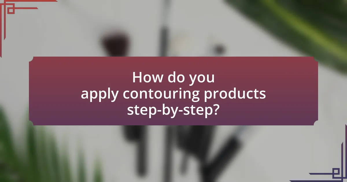 How do you apply contouring products step-by-step?