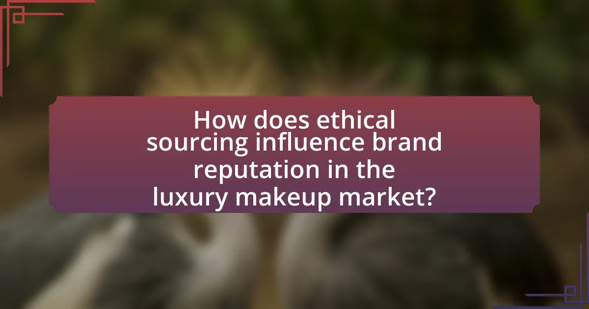 How does ethical sourcing influence brand reputation in the luxury makeup market?