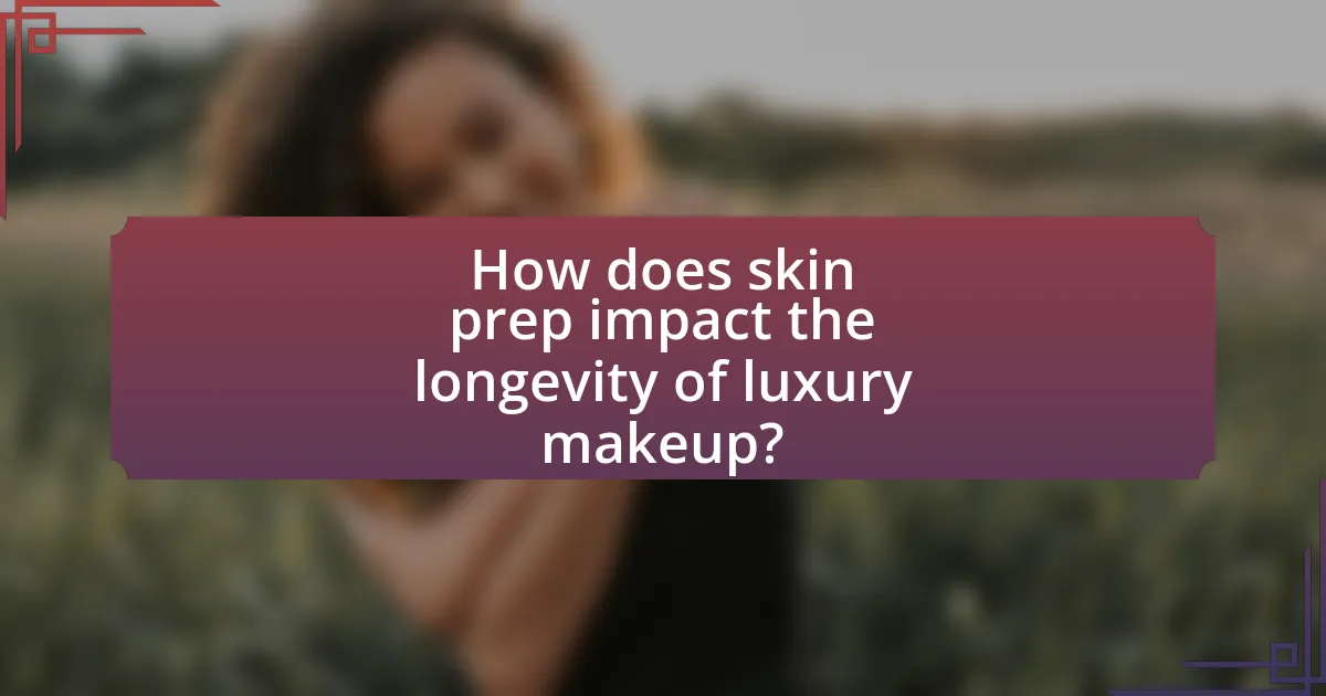 How does skin prep impact the longevity of luxury makeup?