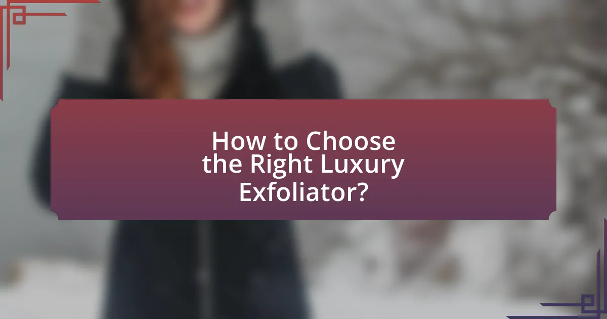 How to Choose the Right Luxury Exfoliator?