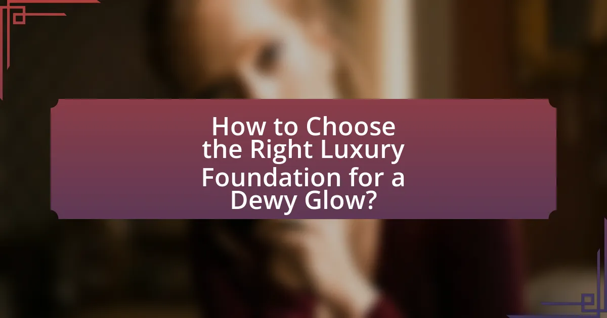 How to Choose the Right Luxury Foundation for a Dewy Glow?