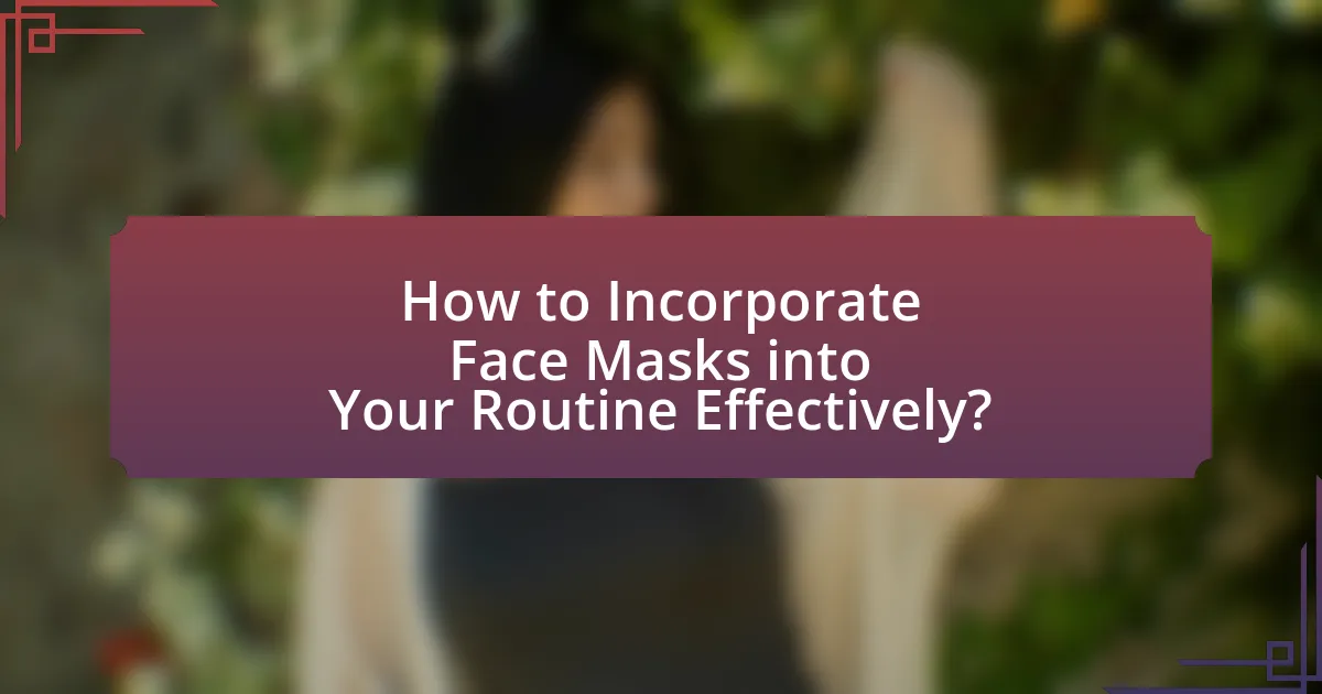 How to Incorporate Face Masks into Your Routine Effectively?