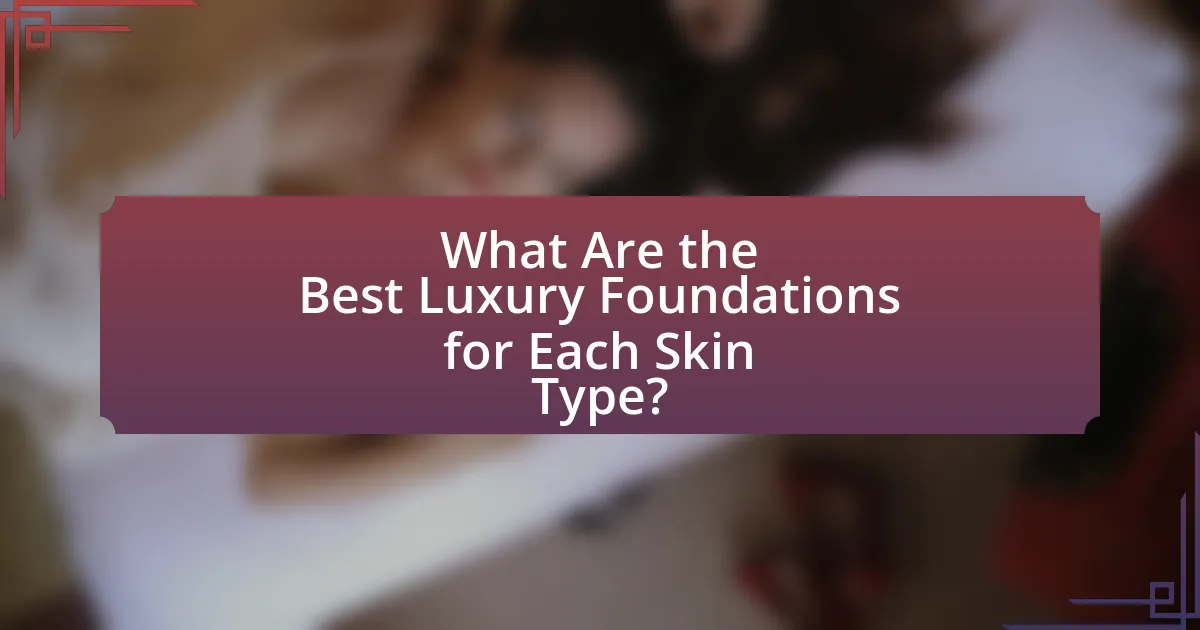 What Are the Best Luxury Foundations for Each Skin Type?