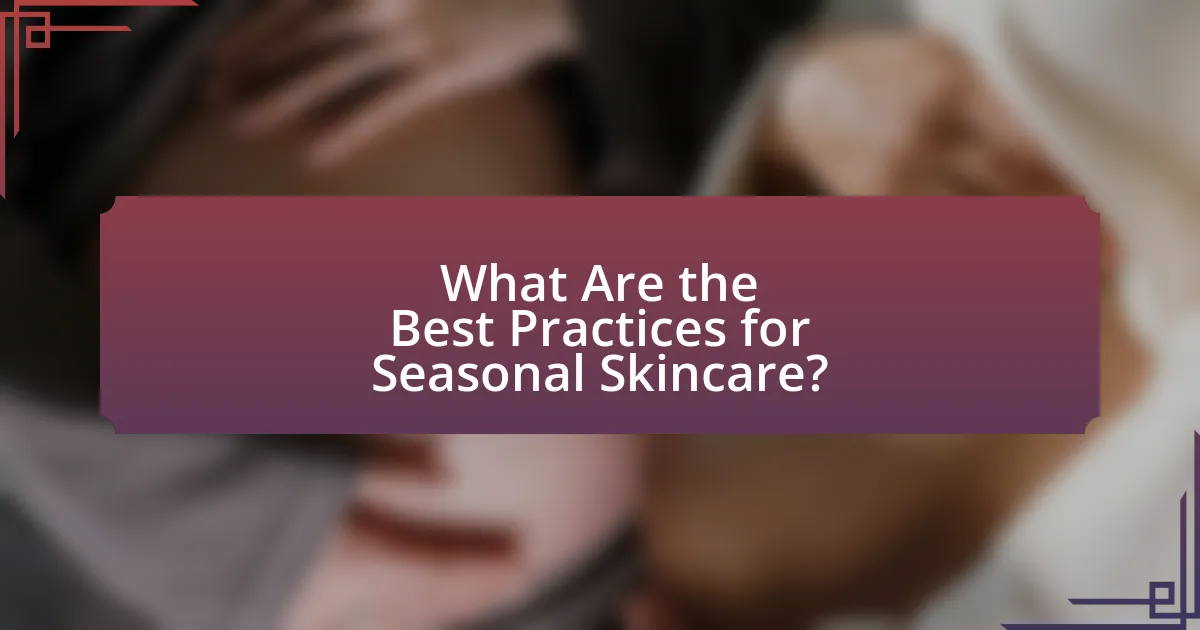 What Are the Best Practices for Seasonal Skincare?