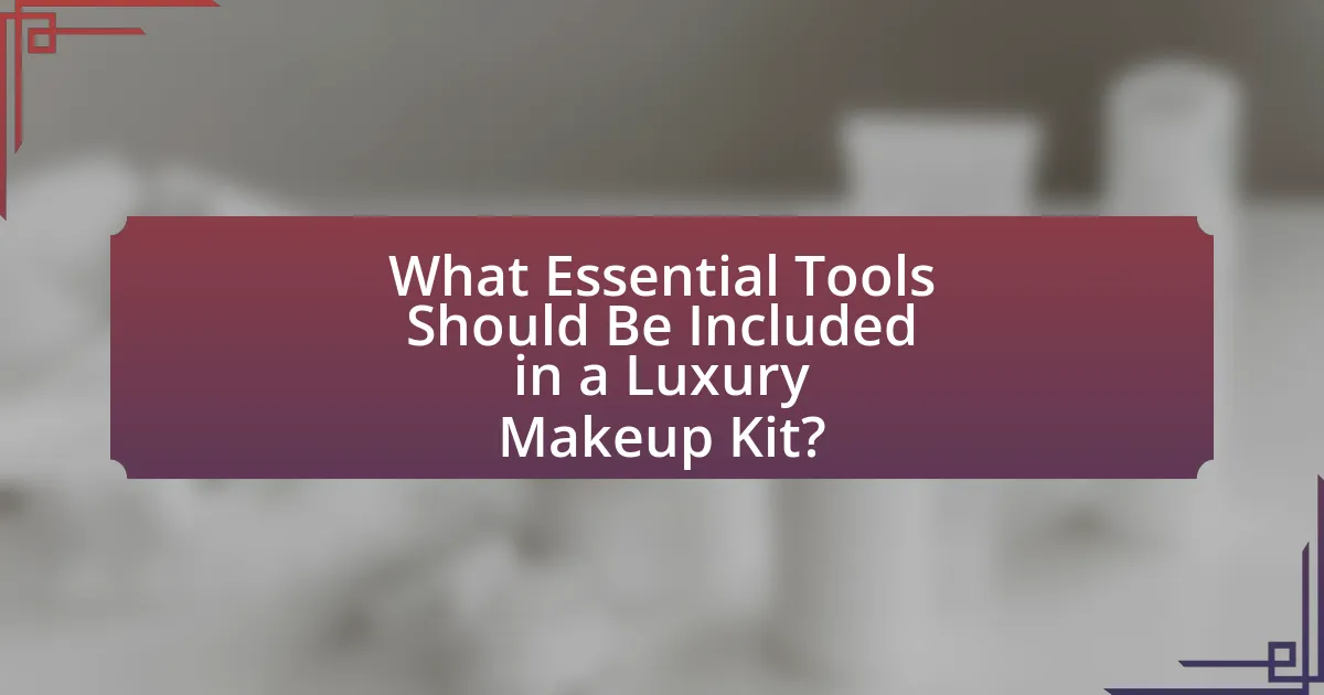 What Essential Tools Should Be Included in a Luxury Makeup Kit?