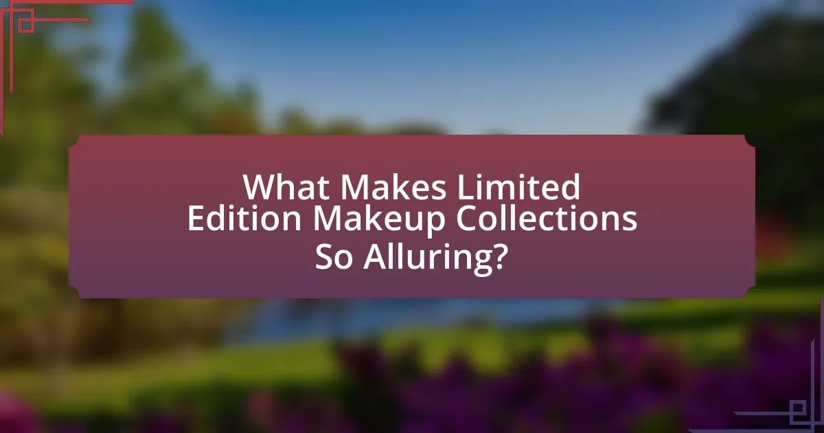 What Makes Limited Edition Makeup Collections So Alluring?