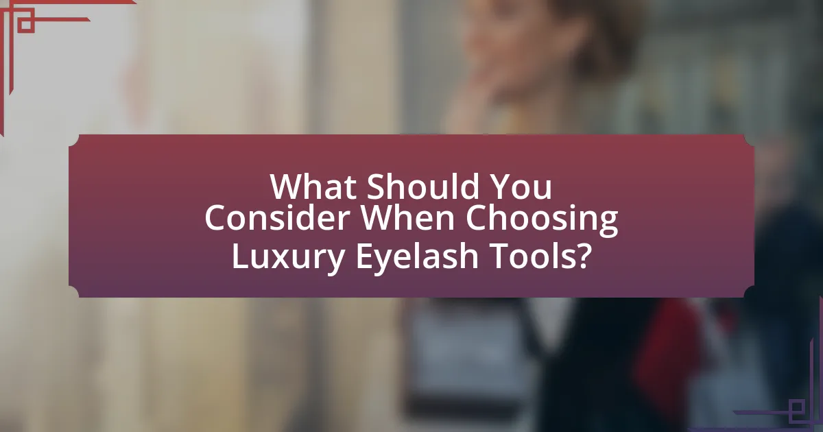 What Should You Consider When Choosing Luxury Eyelash Tools?