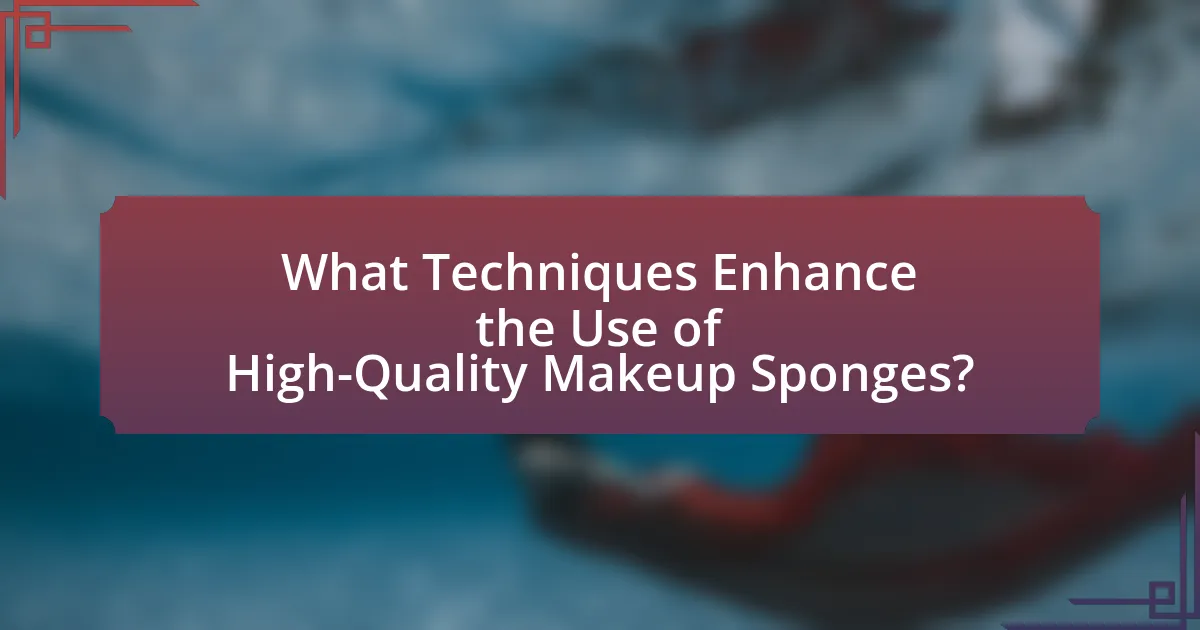 What Techniques Enhance the Use of High-Quality Makeup Sponges?