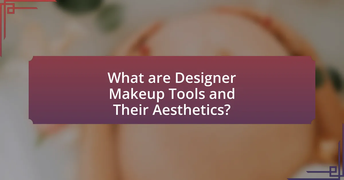 What are Designer Makeup Tools and Their Aesthetics?