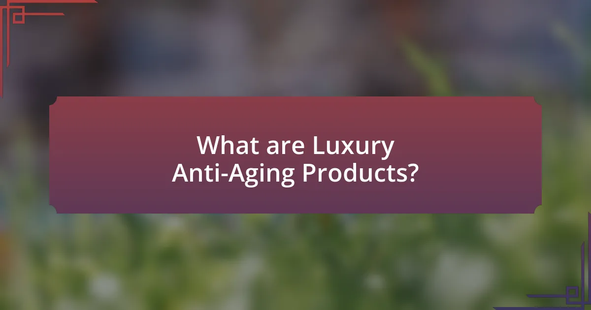 What are Luxury Anti-Aging Products?