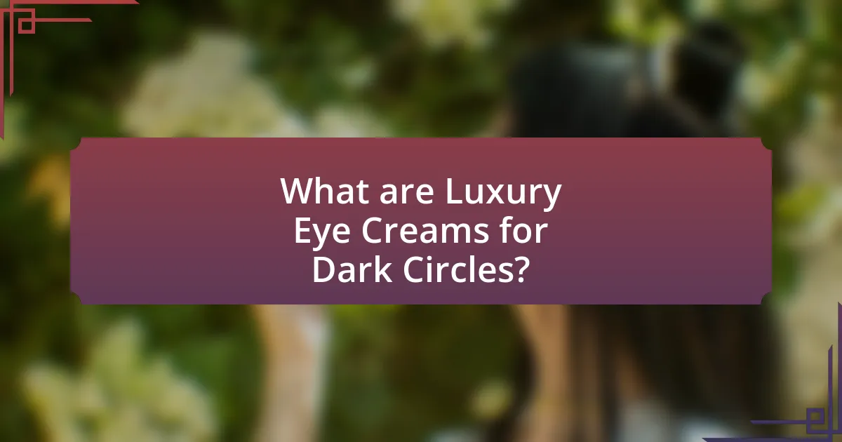 What are Luxury Eye Creams for Dark Circles?