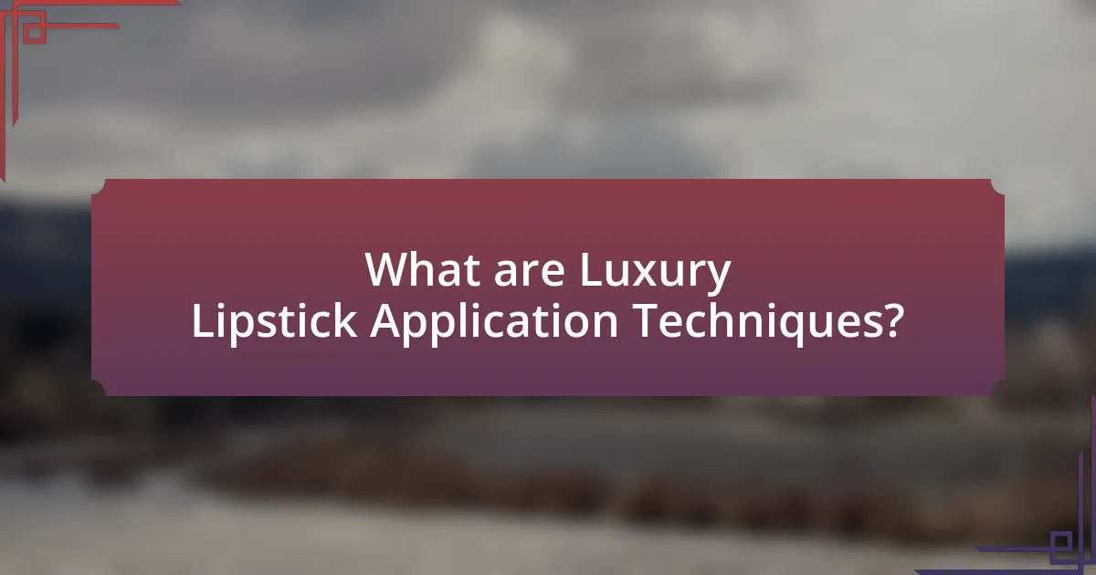 What are Luxury Lipstick Application Techniques?