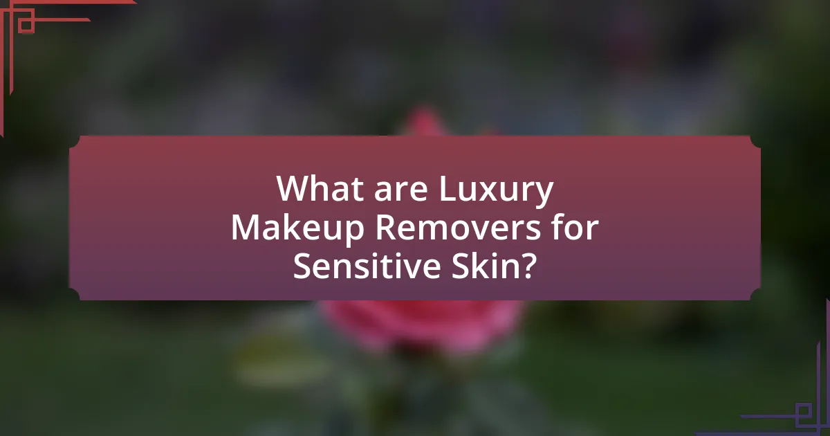 What are Luxury Makeup Removers for Sensitive Skin?