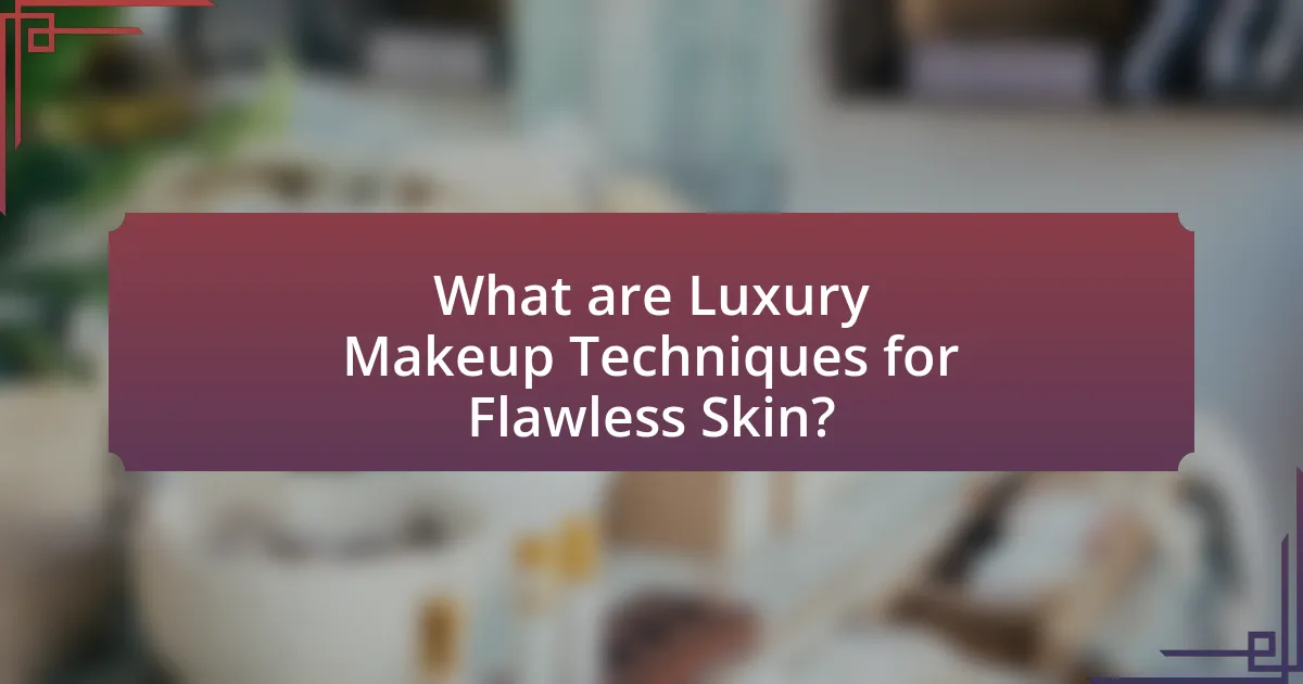 What are Luxury Makeup Techniques for Flawless Skin?
