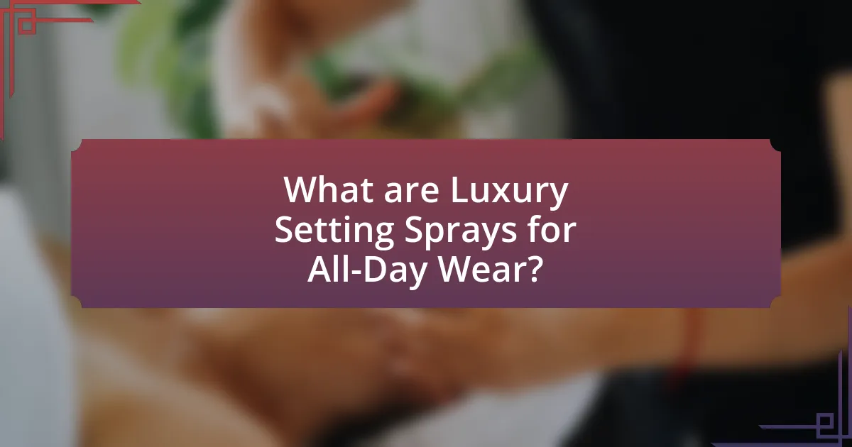 What are Luxury Setting Sprays for All-Day Wear?