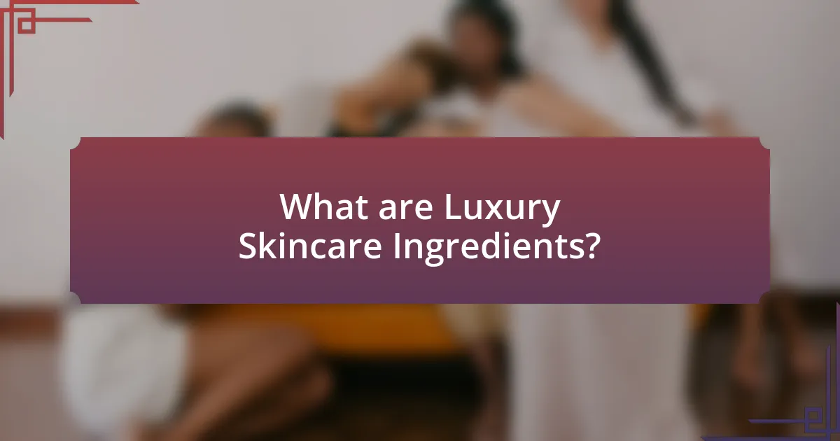 What are Luxury Skincare Ingredients?