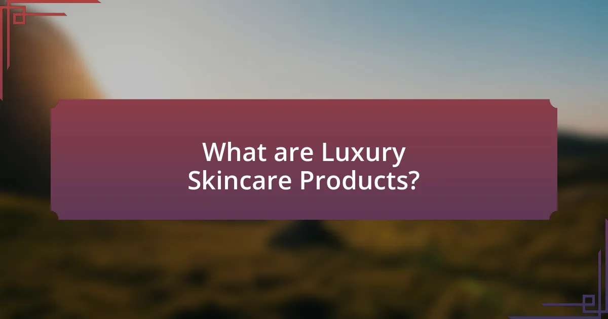 What are Luxury Skincare Products?