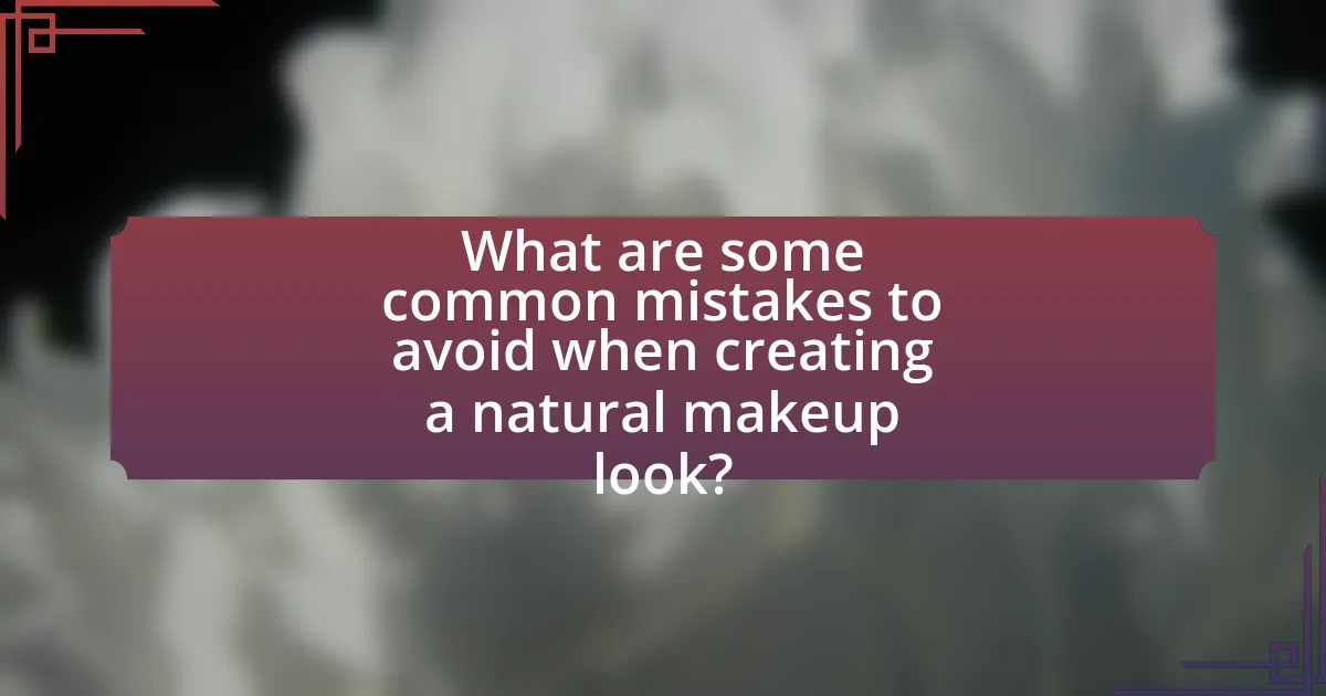 What are some common mistakes to avoid when creating a natural makeup look?