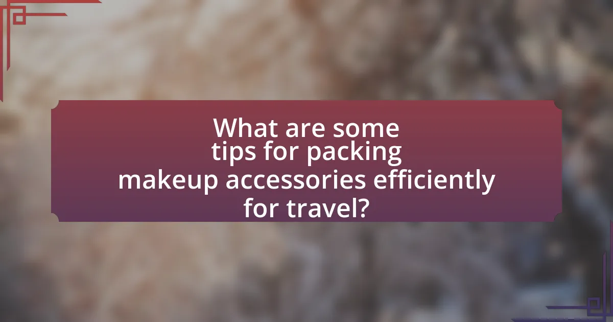 What are some tips for packing makeup accessories efficiently for travel?