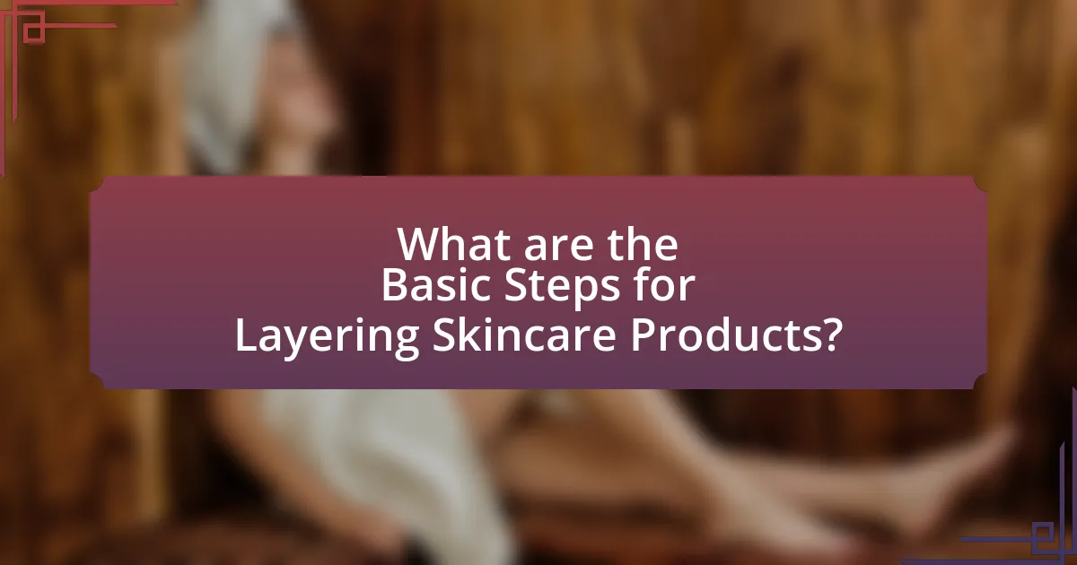 What are the Basic Steps for Layering Skincare Products?
