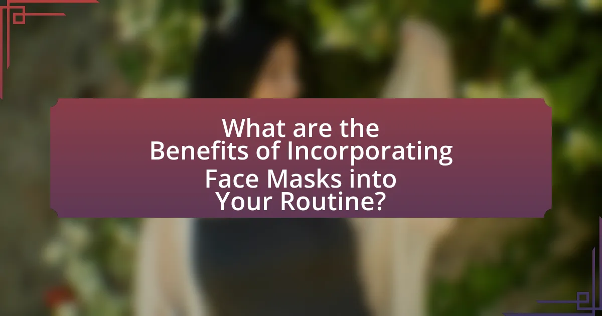 What are the Benefits of Incorporating Face Masks into Your Routine?