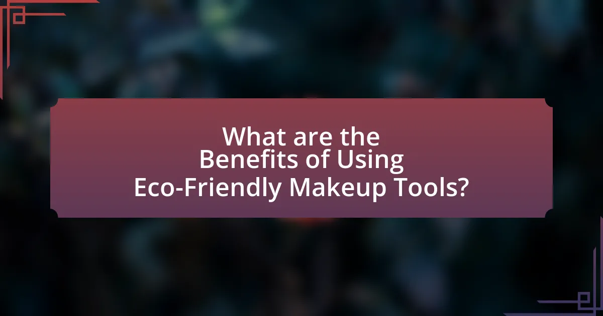 What are the Benefits of Using Eco-Friendly Makeup Tools?