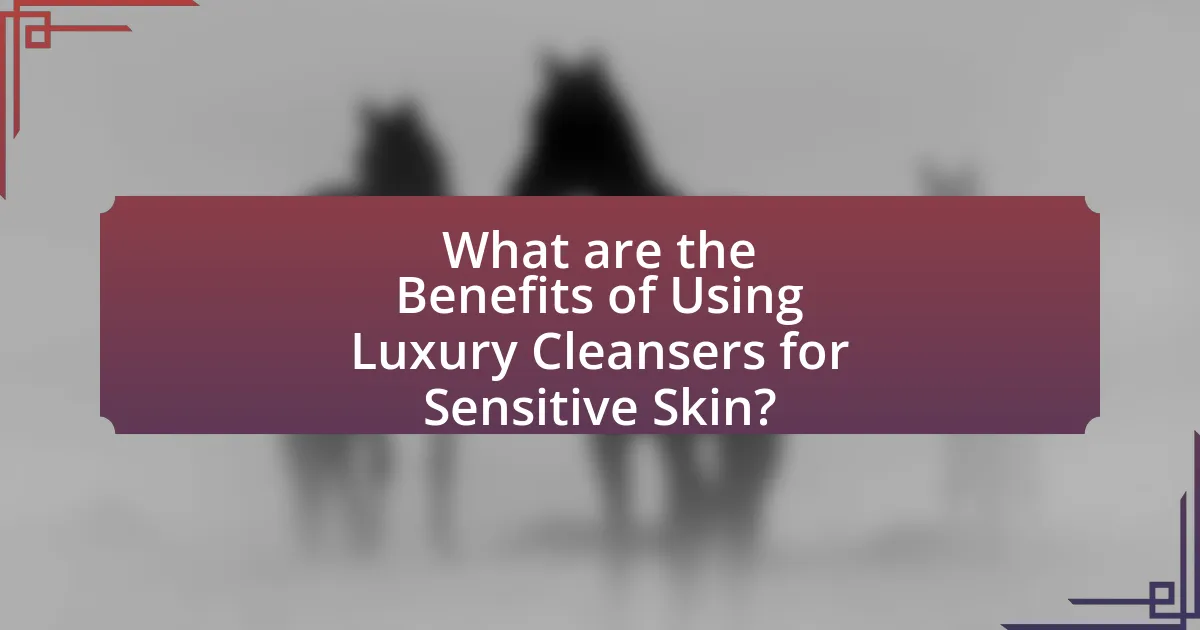 What are the Benefits of Using Luxury Cleansers for Sensitive Skin?