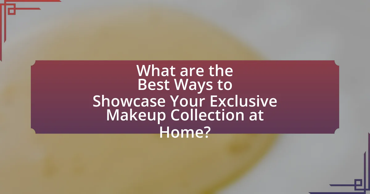 What are the Best Ways to Showcase Your Exclusive Makeup Collection at Home?