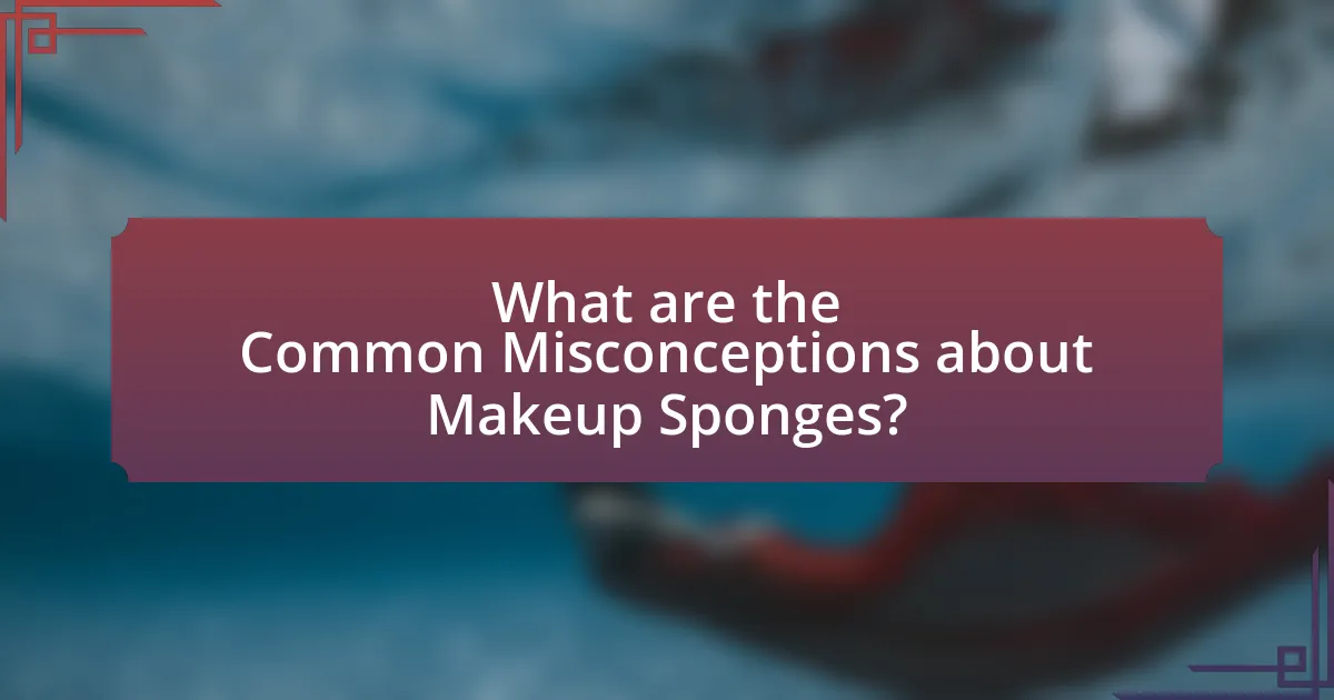 What are the Common Misconceptions about Makeup Sponges?