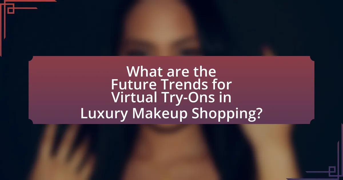 What are the Future Trends for Virtual Try-Ons in Luxury Makeup Shopping?